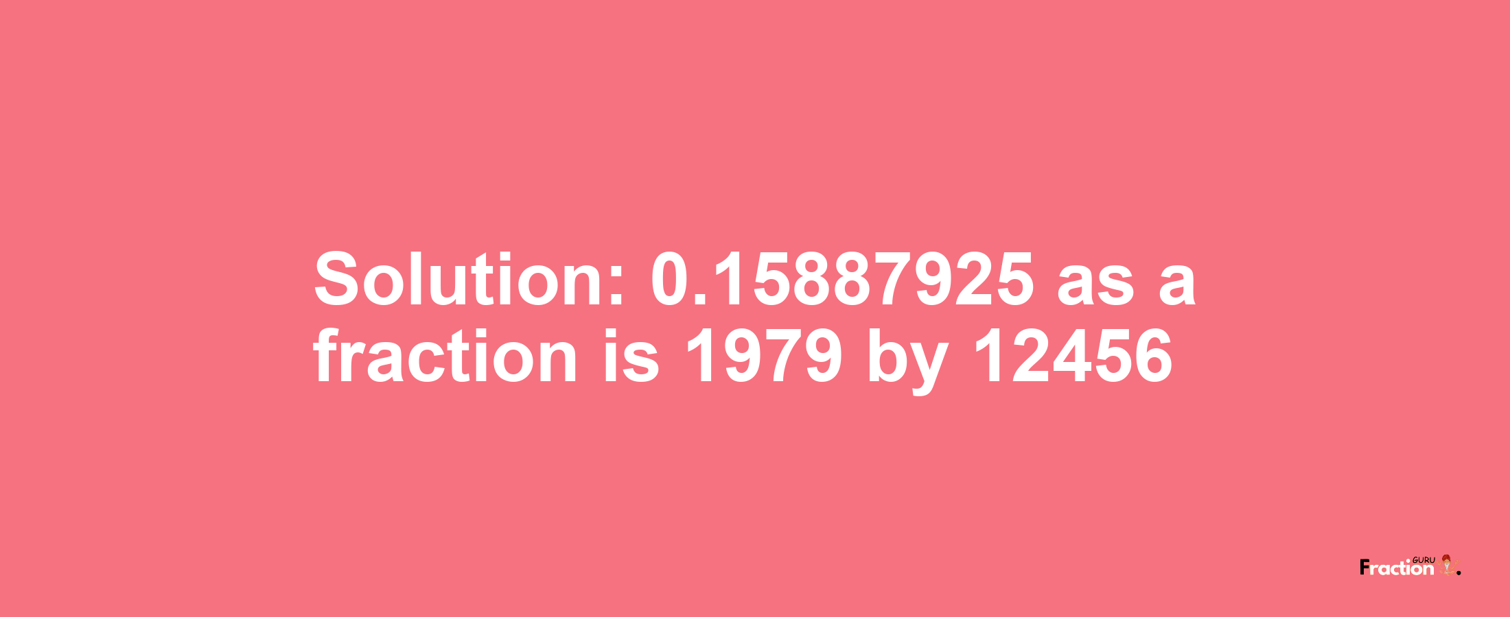 Solution:0.15887925 as a fraction is 1979/12456